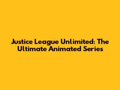 Justice League Unlimited: The Ultimate Animated Series