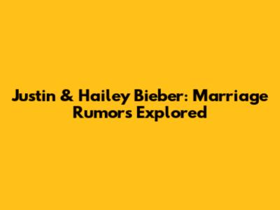 Justin & Hailey Bieber: Marriage Rumors Explored