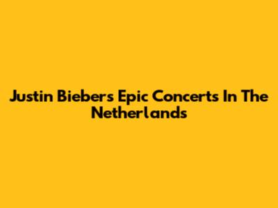 Justin Bieber's Epic Concerts In The Netherlands