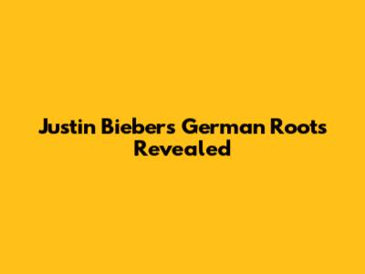 Justin Bieber's German Roots Revealed