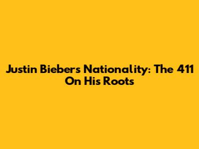 Justin Bieber's Nationality: The 411 On His Roots