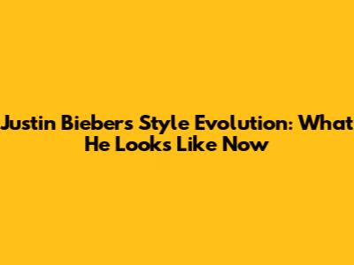 Justin Bieber's Style Evolution: What He Looks Like Now
