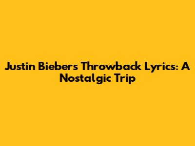 Justin Bieber's Throwback Lyrics: A Nostalgic Trip