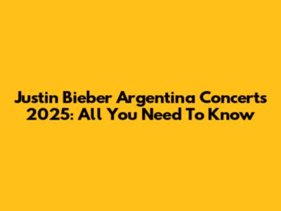 Justin Bieber Argentina Concerts 2025: All You Need To Know