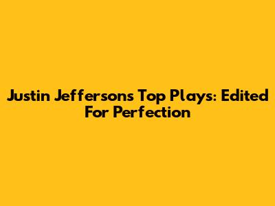 Justin Jefferson's Top Plays: Edited For Perfection