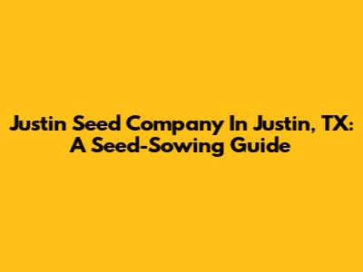 Justin Seed Company In Justin, TX: A Seed-Sowing Guide