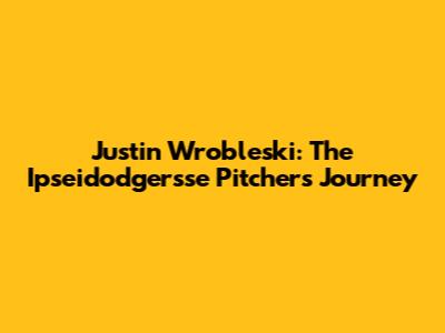 Justin Wrobleski: The Ipseidodgersse Pitcher's Journey