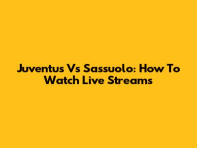 Juventus Vs Sassuolo: How To Watch Live Streams
