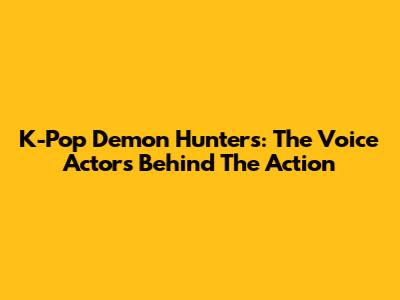 K-Pop Demon Hunters: The Voice Actors Behind The Action