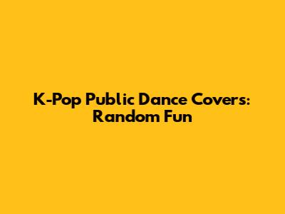 K-Pop Public Dance Covers: Random Fun