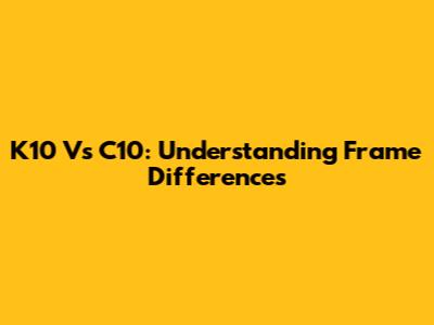 K10 Vs C10: Understanding Frame Differences