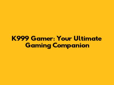 K999 Gamer: Your Ultimate Gaming Companion