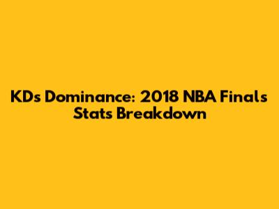 KD's Dominance: 2018 NBA Finals Stats Breakdown