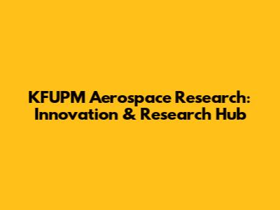 KFUPM Aerospace Research: Innovation & Research Hub