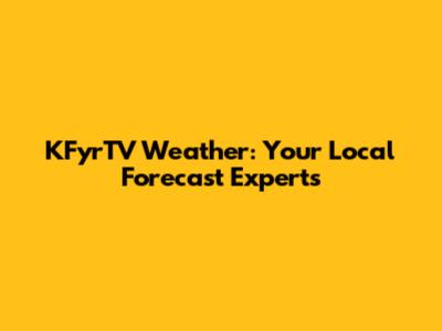 KFyrTV Weather: Your Local Forecast Experts