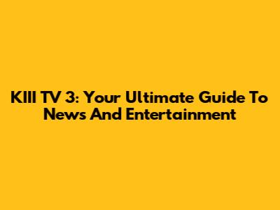 KIII TV 3: Your Ultimate Guide To News And Entertainment