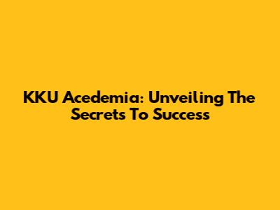 KKU Acedemia: Unveiling The Secrets To Success