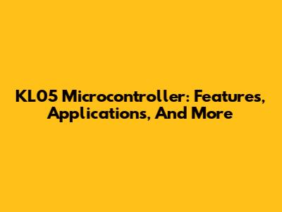 KL05 Microcontroller: Features, Applications, And More