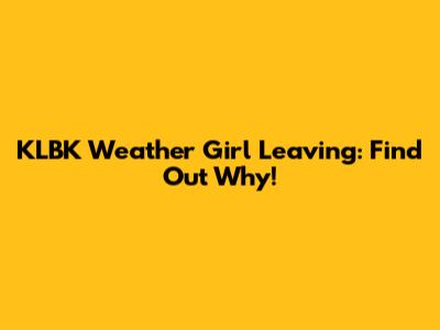 KLBK Weather Girl Leaving: Find Out Why!