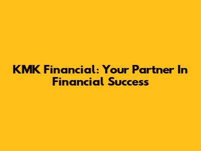 KMK Financial: Your Partner In Financial Success