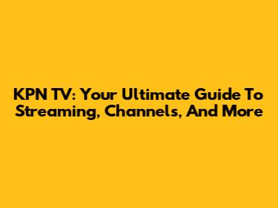 KPN TV: Your Ultimate Guide To Streaming, Channels, And More