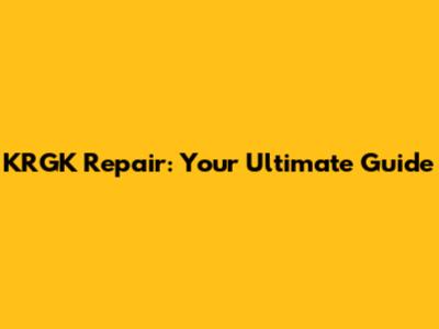 KRGK Repair: Your Ultimate Guide