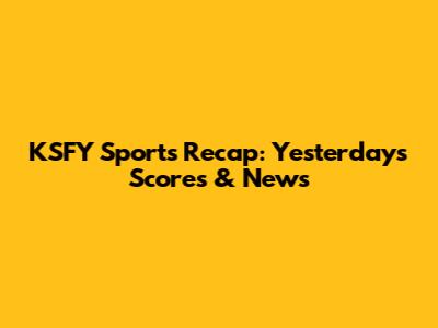 KSFY Sports Recap: Yesterday's Scores & News
