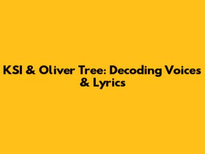 KSI & Oliver Tree: Decoding Voices & Lyrics