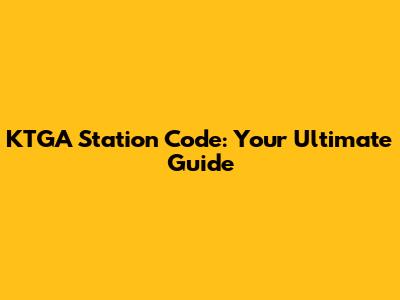 KTGA Station Code: Your Ultimate Guide