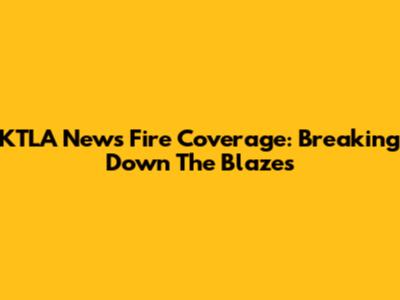 KTLA News Fire Coverage: Breaking Down The Blazes
