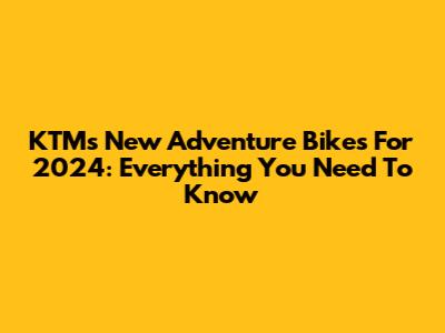 KTM's New Adventure Bikes For 2024: Everything You Need To Know