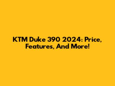 KTM Duke 390 2024: Price, Features, And More!