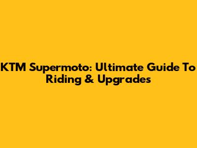 KTM Supermoto: Ultimate Guide To Riding & Upgrades
