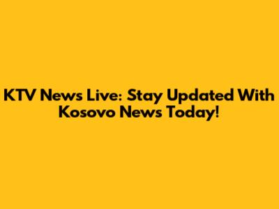 KTV News Live: Stay Updated With Kosovo News Today!