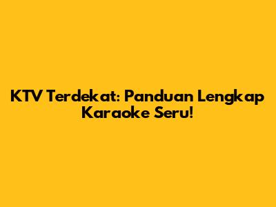 KTV Terdekat: Panduan Lengkap Karaoke Seru!