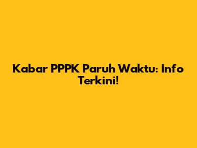 Kabar PPPK Paruh Waktu: Info Terkini!