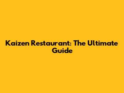 Kaizen Restaurant: The Ultimate Guide
