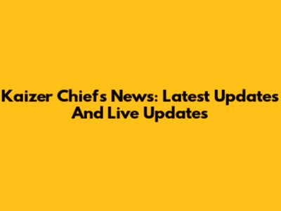 Kaizer Chiefs News: Latest Updates And Live Updates