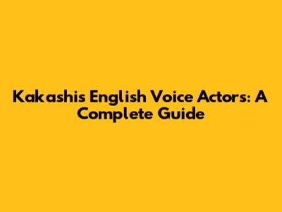 Kakashi's English Voice Actors: A Complete Guide