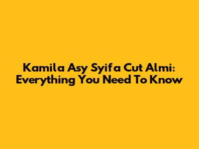 Kamila Asy Syifa Cut Almi: Everything You Need To Know