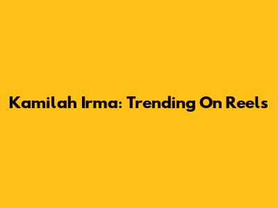 Kamilah Irma: Trending On Reels