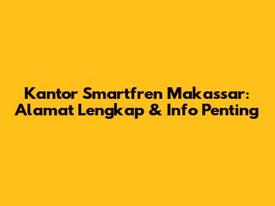 Kantor Smartfren Makassar: Alamat Lengkap & Info Penting