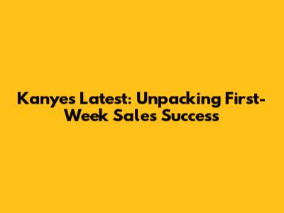 Kanye's Latest: Unpacking First-Week Sales Success