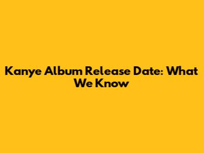 Kanye Album Release Date: What We Know