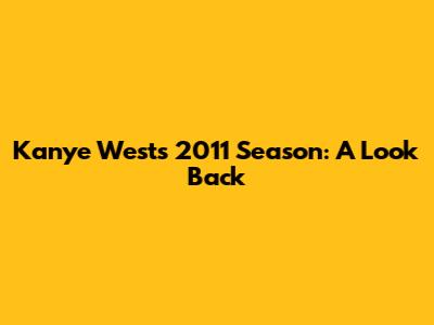 Kanye West's 2011 Season: A Look Back