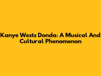 Kanye West's Donda: A Musical And Cultural Phenomenon