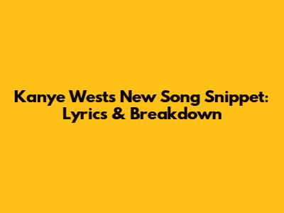 Kanye West's New Song Snippet: Lyrics & Breakdown