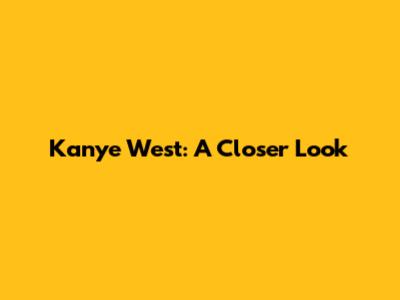 Kanye West: A Closer Look