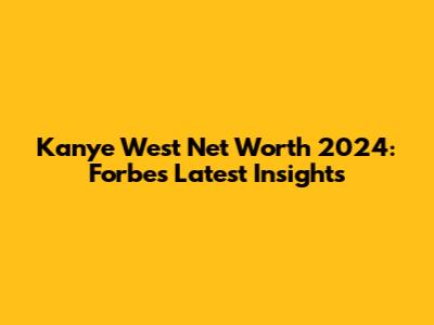 Kanye West Net Worth 2024: Forbes' Latest Insights