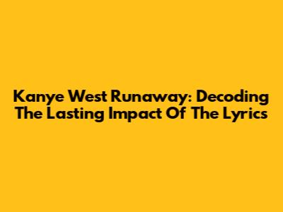 Kanye West Runaway: Decoding The Lasting Impact Of The Lyrics